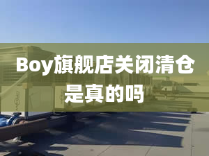 Boy旗艦店關(guān)閉清倉是真的嗎