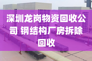 深圳龍崗物資回收公司 鋼結(jié)構(gòu)廠房拆除回收