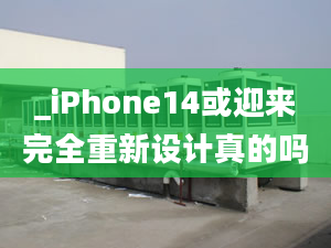 _iPhone14或迎來(lái)完全重新設(shè)計(jì)真的嗎