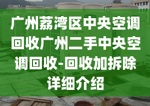 廣州荔灣區(qū)中央空調(diào)回收廣州二手中央空調(diào)回收-回收加拆除詳細介紹