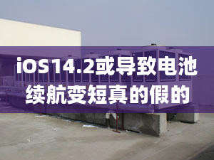 iOS14.2或?qū)е码姵乩m(xù)航變短真的假的