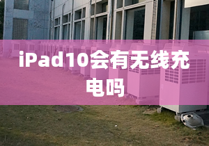 iPad10會(huì)有無(wú)線充電嗎