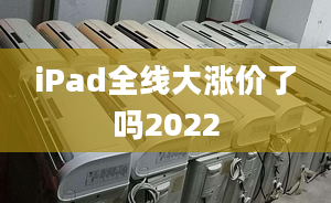 iPad全線大漲價(jià)了嗎2022