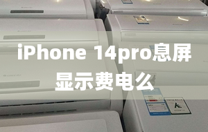 iPhone 14pro息屏顯示費(fèi)電么