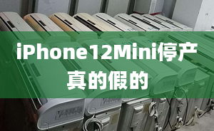 iPhone12Mini停產(chǎn)真的假的