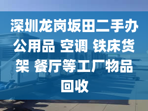 深圳龍崗坂田二手辦公用品 空調(diào) 鐵床貨架 餐廳等工廠物品回收