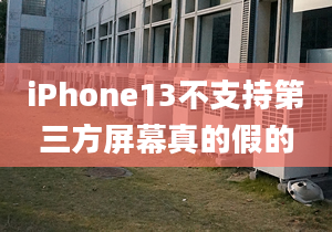 iPhone13不支持第三方屏幕真的假的