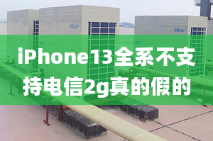 iPhone13全系不支持電信2g真的假的