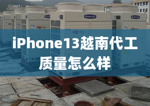 iPhone13越南代工質(zhì)量怎么樣