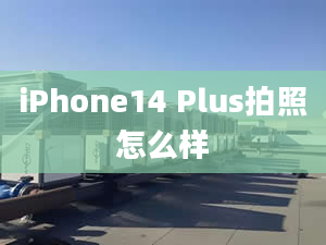 iPhone14 Plus拍照怎么樣