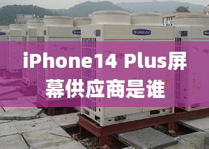 iPhone14 Plus屏幕供應(yīng)商是誰