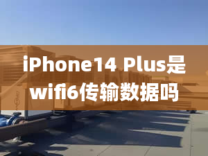 iPhone14 Plus是wifi6傳輸數據嗎