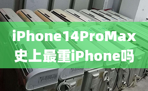 iPhone14ProMax史上最重iPhone嗎