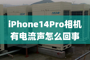 iPhone14Pro相機(jī)有電流聲怎么回事