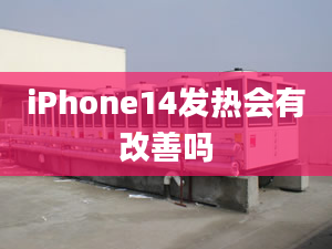 iPhone14發(fā)熱會有改善嗎