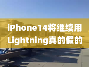 iPhone14將繼續(xù)用Lightning真的假的