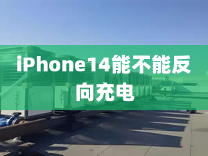 iPhone14能不能反向充電