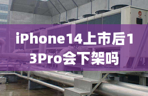 iPhone14上市后13Pro會下架嗎