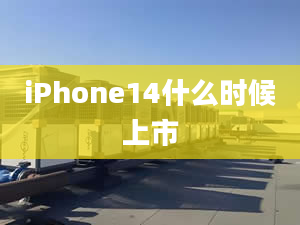 iPhone14什么時(shí)候上市