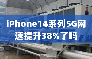 iPhone14系列5G網(wǎng)速提升38%了嗎