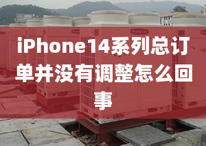 iPhone14系列總訂單并沒有調(diào)整怎么回事