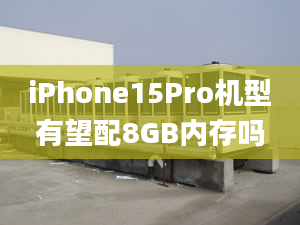 iPhone15Pro機(jī)型有望配8GB內(nèi)存嗎