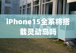 iPhone15全系將搭載靈動島嗎