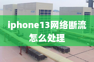 iphone13網(wǎng)絡斷流怎么處理