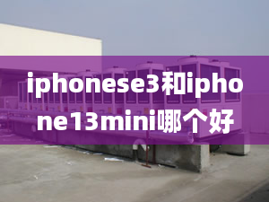 iphonese3和iphone13mini哪個(gè)好