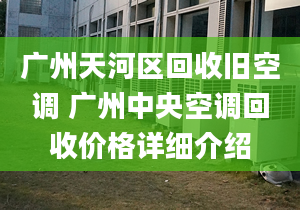 廣州天河區(qū)回收舊空調(diào) 廣州中央空調(diào)回收價格詳細介紹