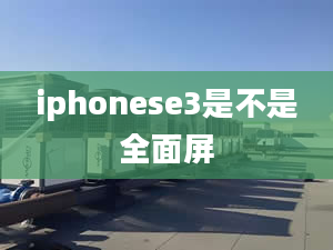 iphonese3是不是全面屏