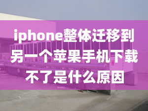 iphone整體遷移到另一個蘋果手機(jī)下載不了是什么原因