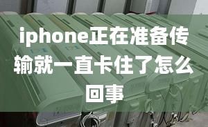 iphone正在準(zhǔn)備傳輸就一直卡住了怎么回事