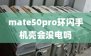 mate50pro環(huán)閃手機殼會沒電嗎