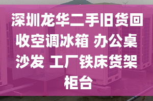 深圳龍華二手舊貨回收空調(diào)冰箱 辦公桌沙發(fā) 工廠鐵床貨架 柜臺(tái)