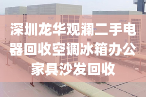 深圳龍華觀瀾二手電器回收空調(diào)冰箱辦公家具沙發(fā)回收