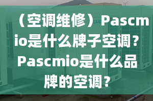 （空調維修）Pascmio是什么牌子空調？Pascmio是什么品牌的空調？