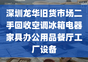 深圳龍華舊貨市場(chǎng)二手回收空調(diào)冰箱電器家具辦公用品餐廳工廠設(shè)備