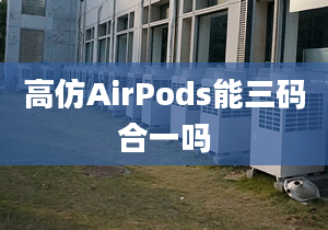 高仿AirPods能三碼合一嗎