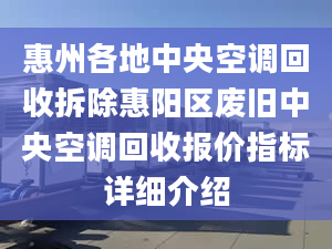 惠州各地中央空調(diào)回收拆除惠陽區(qū)廢舊中央空調(diào)回收報價指標詳細介紹