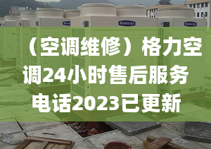 （空調(diào)維修）格力空調(diào)24小時(shí)售后服務(wù)電話2023已更新