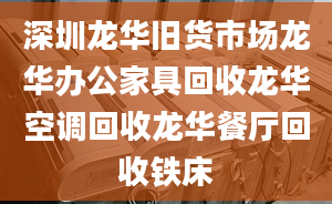 深圳龍華舊貨市場(chǎng)龍華辦公家具回收龍華空調(diào)回收龍華餐廳回收鐵床