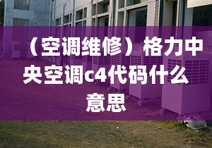 （空調(diào)維修）格力中央空調(diào)c4代碼什么意思