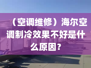 （空調(diào)維修）海爾空調(diào)制冷效果不好是什么原因？