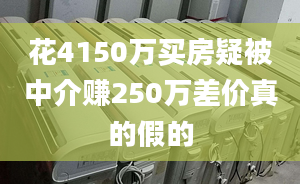 花4150萬買房疑被中介賺250萬差價真的假的