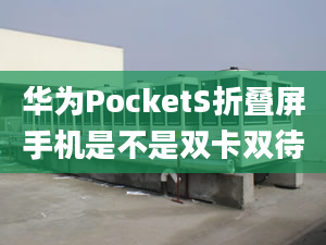 華為PocketS折疊屏手機是不是雙卡雙待