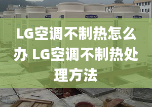 LG空調(diào)不制熱怎么辦 LG空調(diào)不制熱處理方法