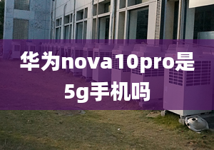 華為nova10pro是5g手機嗎