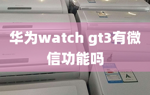 華為watch gt3有微信功能嗎