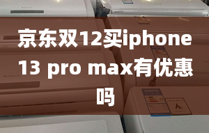 京東雙12買iphone13 pro max有優(yōu)惠嗎